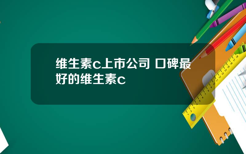 维生素c上市公司 口碑最好的维生素c